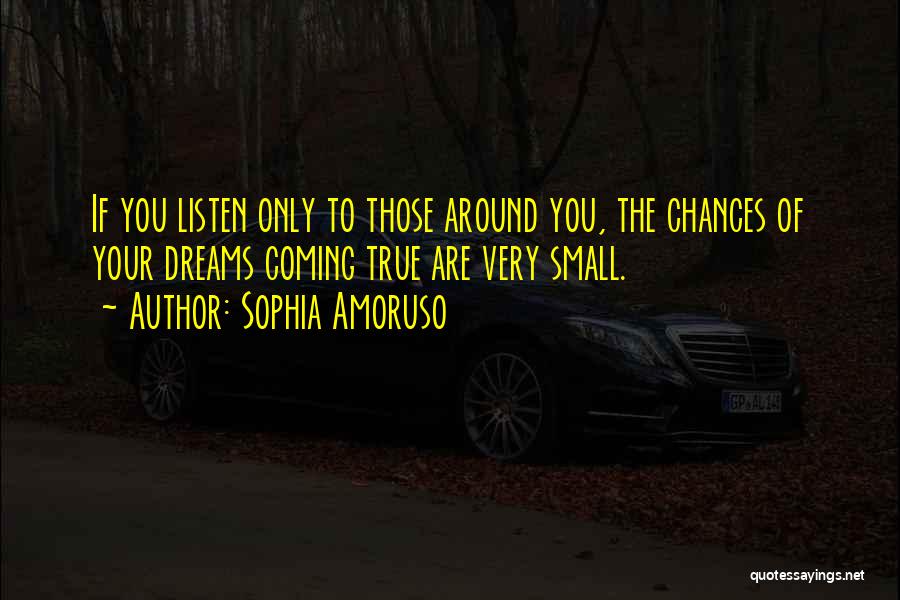 Sophia Amoruso Quotes: If You Listen Only To Those Around You, The Chances Of Your Dreams Coming True Are Very Small.