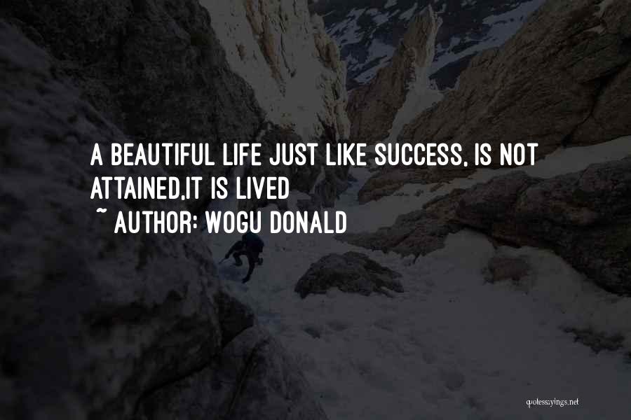 Wogu Donald Quotes: A Beautiful Life Just Like Success, Is Not Attained,it Is Lived