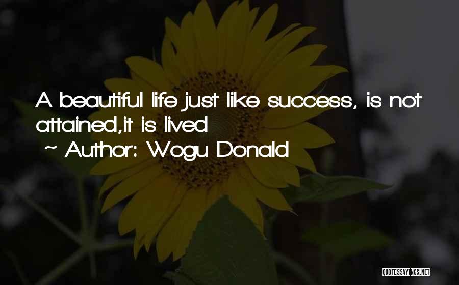 Wogu Donald Quotes: A Beautiful Life Just Like Success, Is Not Attained,it Is Lived