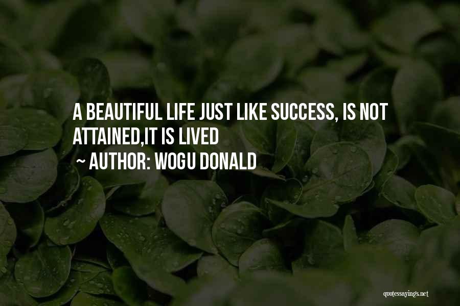 Wogu Donald Quotes: A Beautiful Life Just Like Success, Is Not Attained,it Is Lived