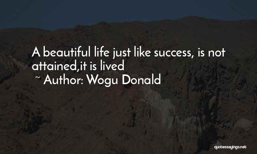 Wogu Donald Quotes: A Beautiful Life Just Like Success, Is Not Attained,it Is Lived