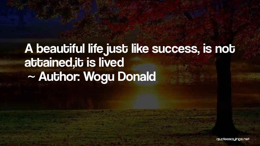Wogu Donald Quotes: A Beautiful Life Just Like Success, Is Not Attained,it Is Lived