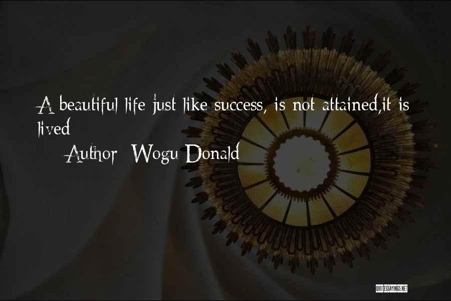 Wogu Donald Quotes: A Beautiful Life Just Like Success, Is Not Attained,it Is Lived