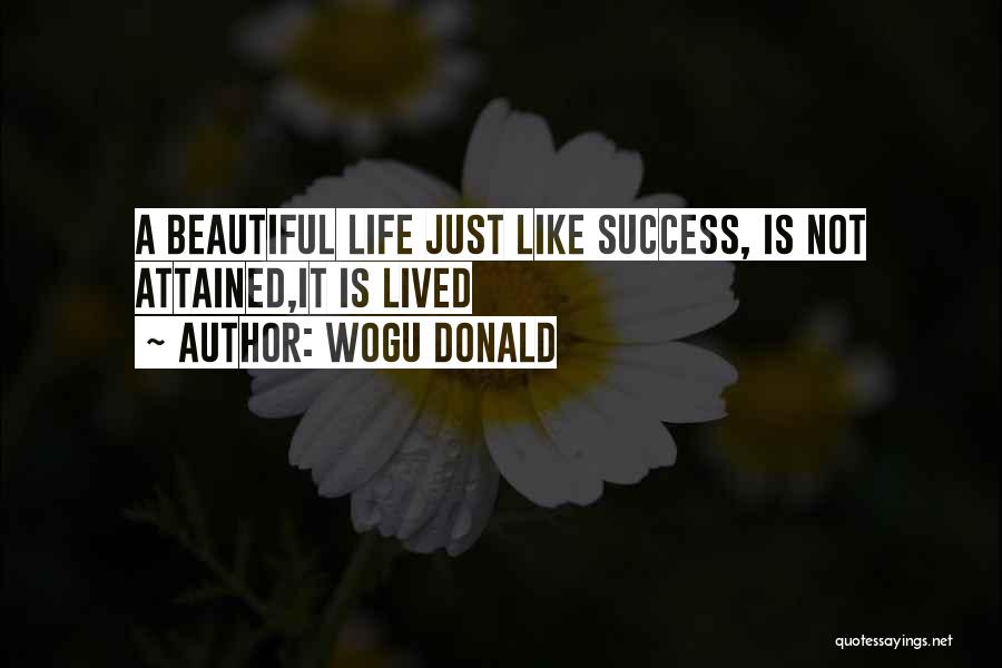 Wogu Donald Quotes: A Beautiful Life Just Like Success, Is Not Attained,it Is Lived