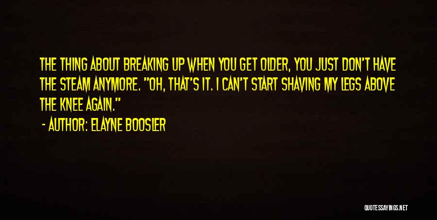 Elayne Boosler Quotes: The Thing About Breaking Up When You Get Older, You Just Don't Have The Steam Anymore. Oh, That's It. I