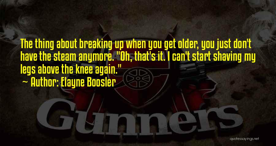 Elayne Boosler Quotes: The Thing About Breaking Up When You Get Older, You Just Don't Have The Steam Anymore. Oh, That's It. I