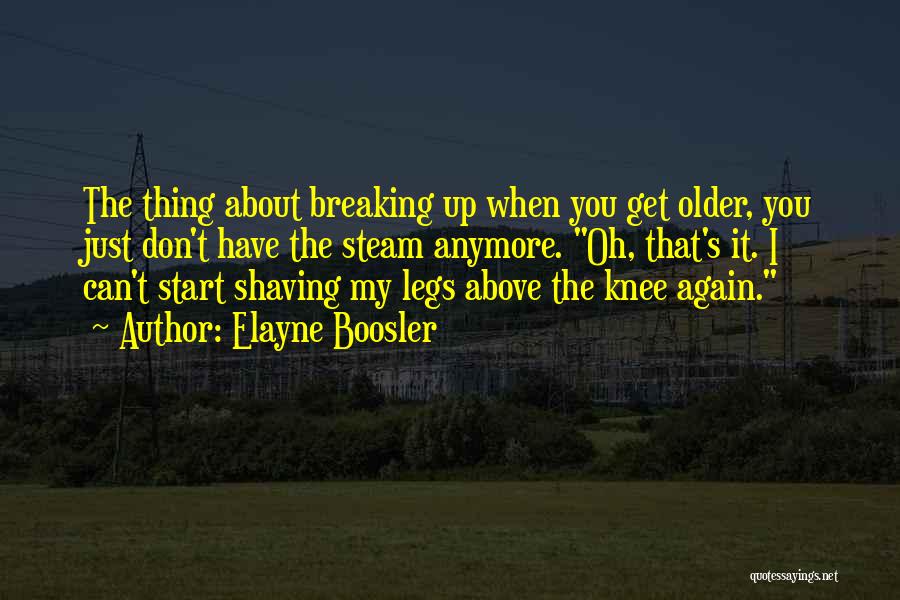 Elayne Boosler Quotes: The Thing About Breaking Up When You Get Older, You Just Don't Have The Steam Anymore. Oh, That's It. I