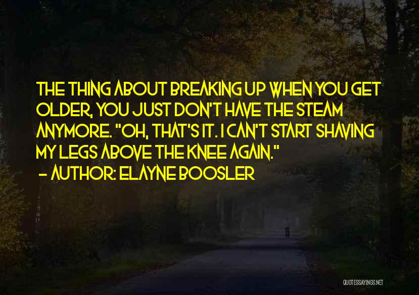 Elayne Boosler Quotes: The Thing About Breaking Up When You Get Older, You Just Don't Have The Steam Anymore. Oh, That's It. I