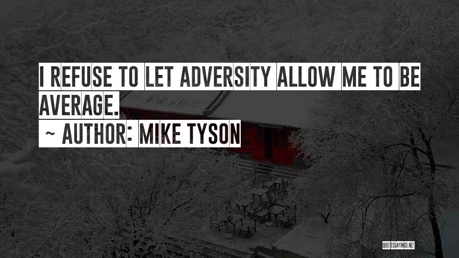 Mike Tyson Quotes: I Refuse To Let Adversity Allow Me To Be Average.