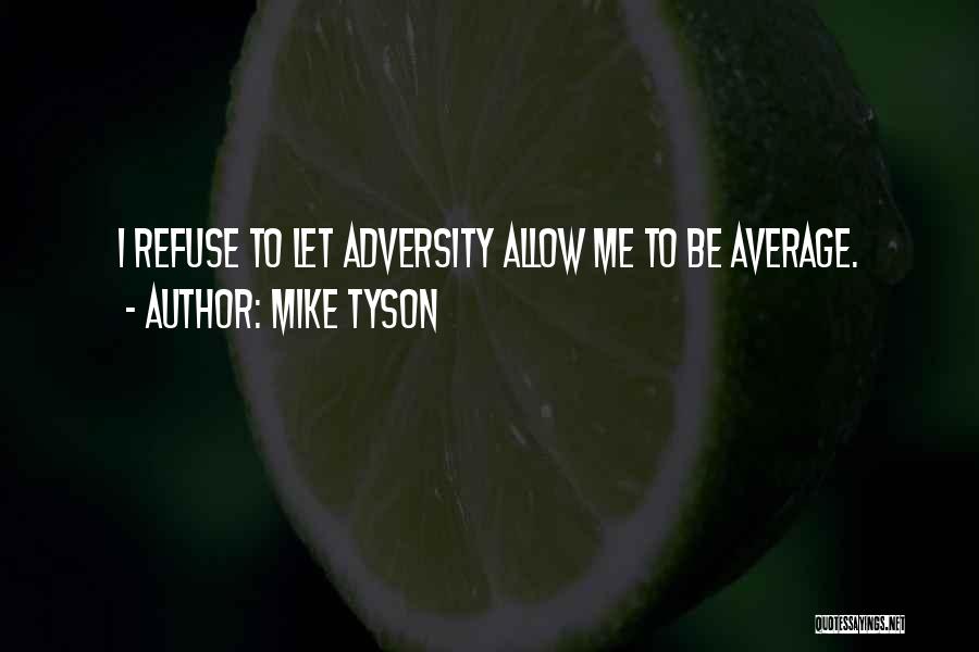 Mike Tyson Quotes: I Refuse To Let Adversity Allow Me To Be Average.