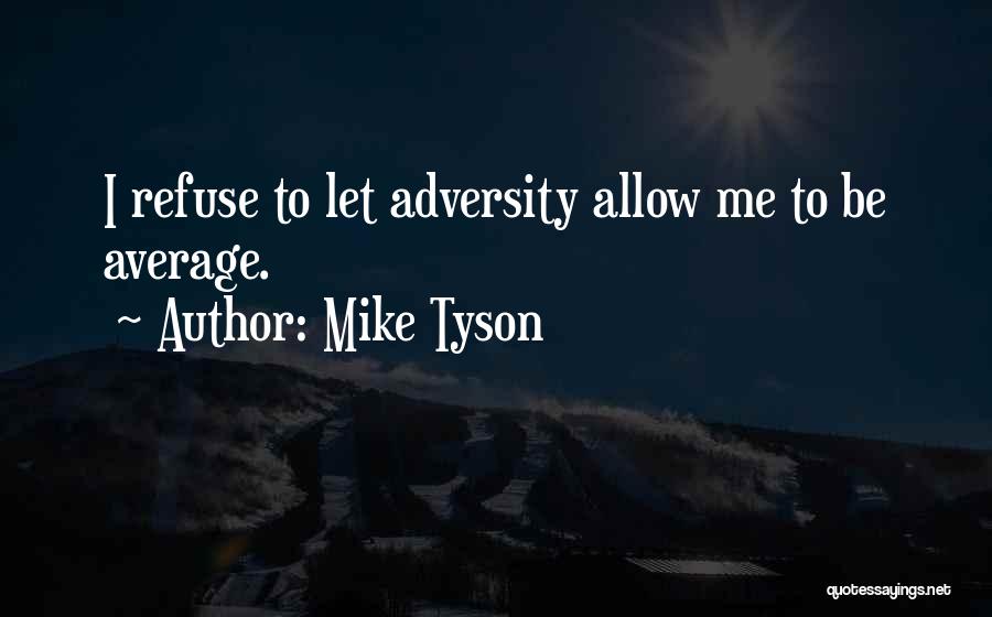 Mike Tyson Quotes: I Refuse To Let Adversity Allow Me To Be Average.