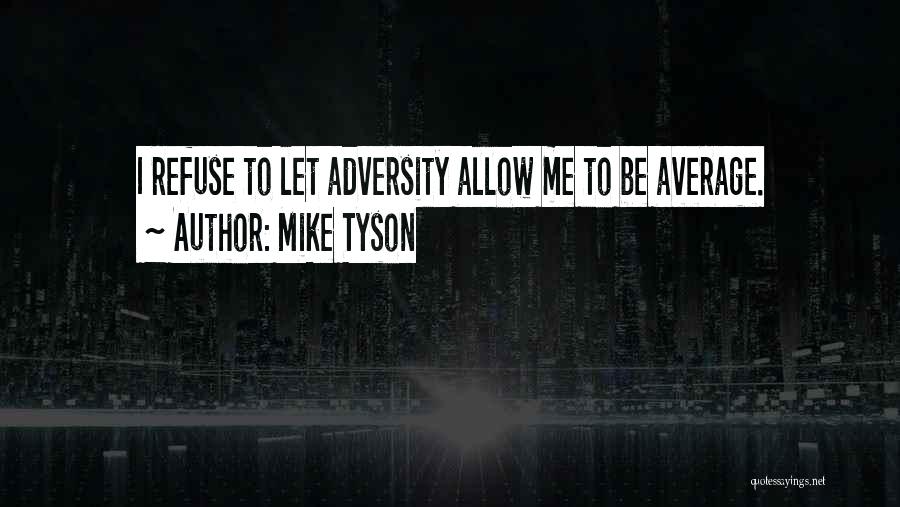 Mike Tyson Quotes: I Refuse To Let Adversity Allow Me To Be Average.
