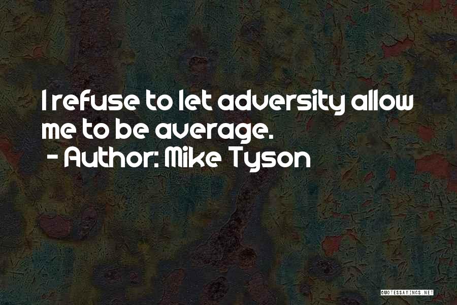 Mike Tyson Quotes: I Refuse To Let Adversity Allow Me To Be Average.