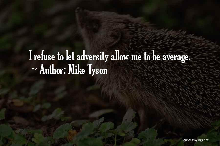 Mike Tyson Quotes: I Refuse To Let Adversity Allow Me To Be Average.