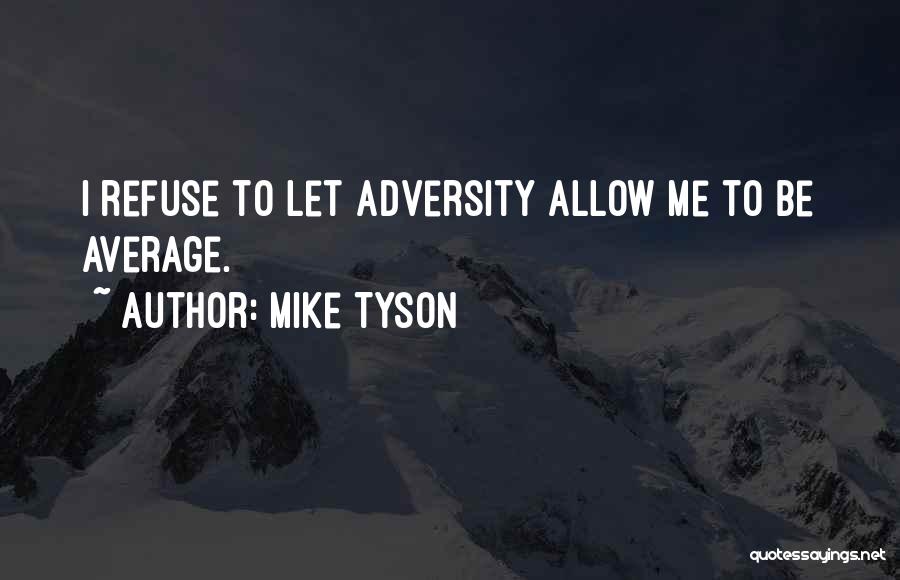 Mike Tyson Quotes: I Refuse To Let Adversity Allow Me To Be Average.