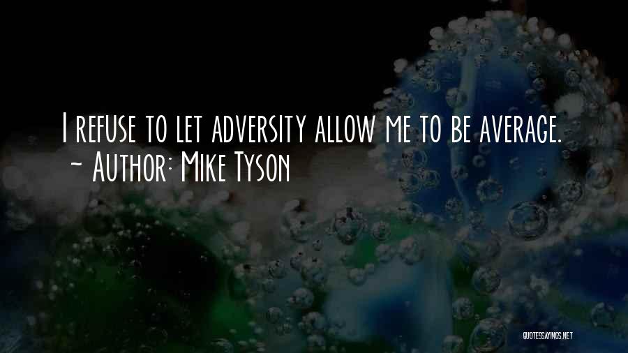 Mike Tyson Quotes: I Refuse To Let Adversity Allow Me To Be Average.