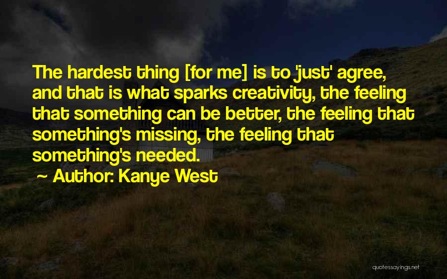 Kanye West Quotes: The Hardest Thing [for Me] Is To 'just' Agree, And That Is What Sparks Creativity, The Feeling That Something Can