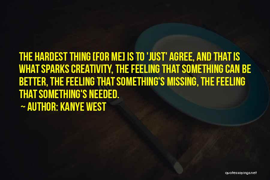 Kanye West Quotes: The Hardest Thing [for Me] Is To 'just' Agree, And That Is What Sparks Creativity, The Feeling That Something Can