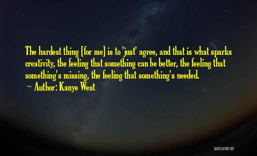 Kanye West Quotes: The Hardest Thing [for Me] Is To 'just' Agree, And That Is What Sparks Creativity, The Feeling That Something Can