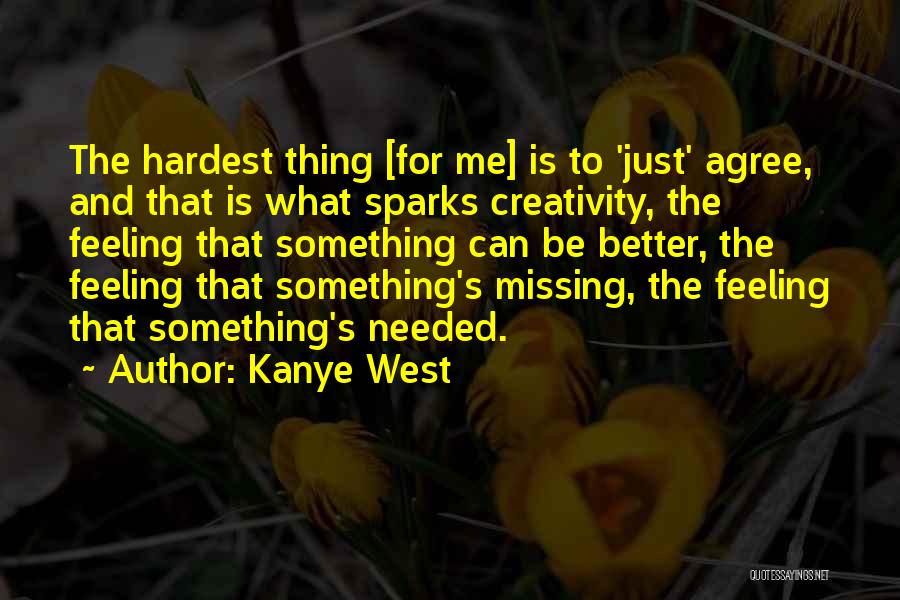 Kanye West Quotes: The Hardest Thing [for Me] Is To 'just' Agree, And That Is What Sparks Creativity, The Feeling That Something Can