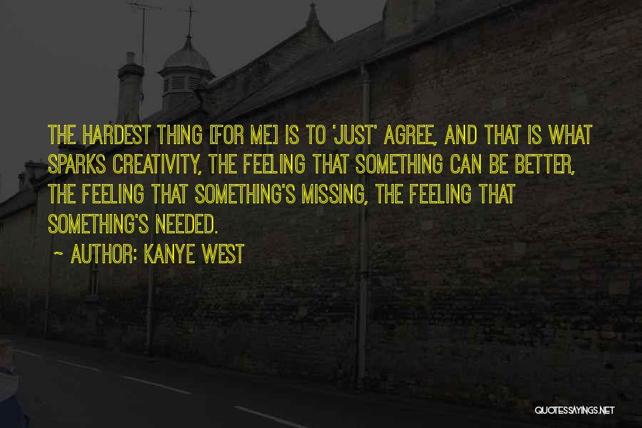 Kanye West Quotes: The Hardest Thing [for Me] Is To 'just' Agree, And That Is What Sparks Creativity, The Feeling That Something Can