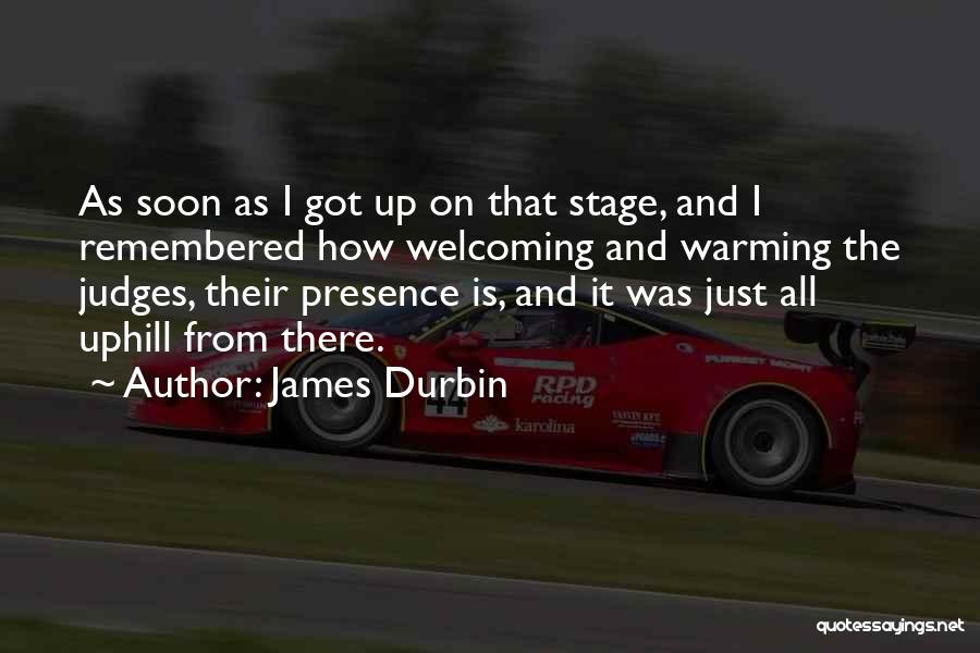 James Durbin Quotes: As Soon As I Got Up On That Stage, And I Remembered How Welcoming And Warming The Judges, Their Presence