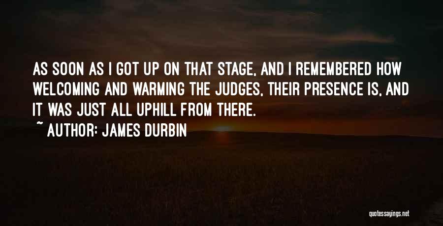 James Durbin Quotes: As Soon As I Got Up On That Stage, And I Remembered How Welcoming And Warming The Judges, Their Presence