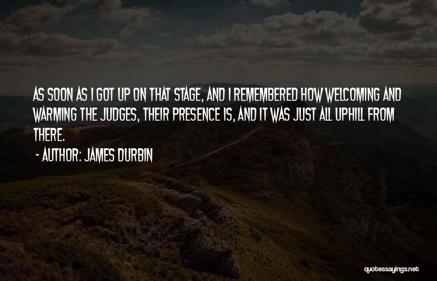 James Durbin Quotes: As Soon As I Got Up On That Stage, And I Remembered How Welcoming And Warming The Judges, Their Presence