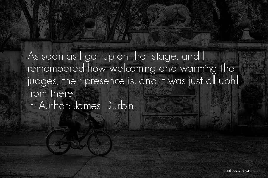 James Durbin Quotes: As Soon As I Got Up On That Stage, And I Remembered How Welcoming And Warming The Judges, Their Presence