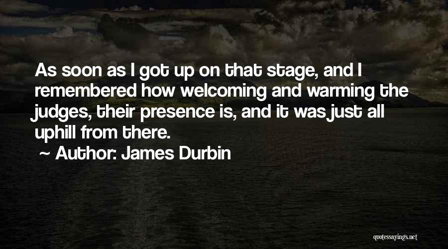 James Durbin Quotes: As Soon As I Got Up On That Stage, And I Remembered How Welcoming And Warming The Judges, Their Presence