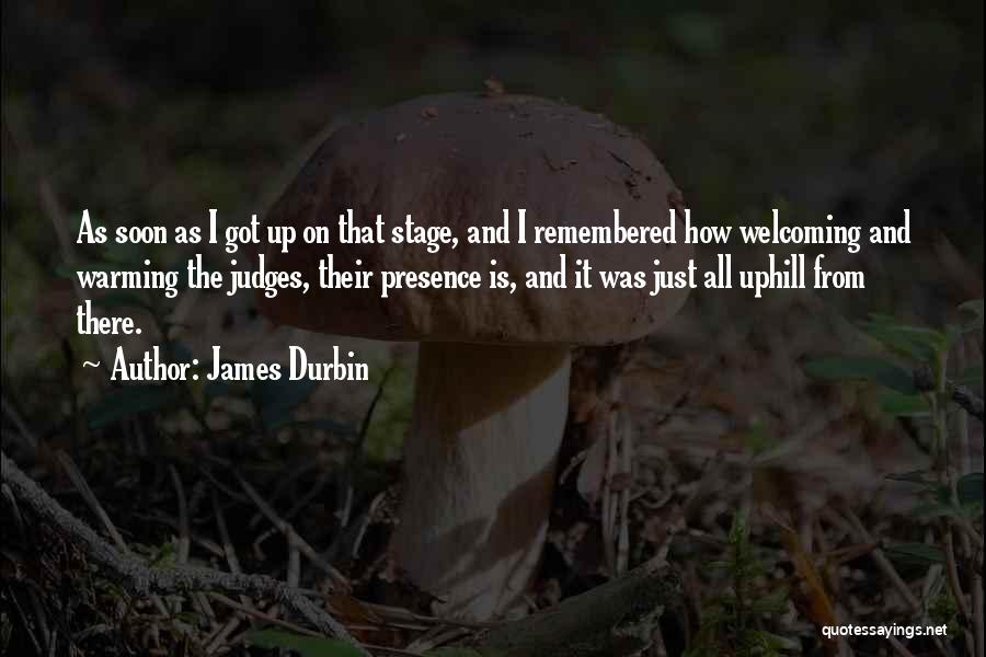 James Durbin Quotes: As Soon As I Got Up On That Stage, And I Remembered How Welcoming And Warming The Judges, Their Presence