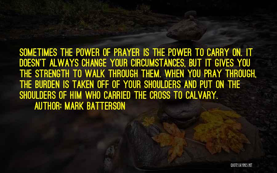 Mark Batterson Quotes: Sometimes The Power Of Prayer Is The Power To Carry On. It Doesn't Always Change Your Circumstances, But It Gives