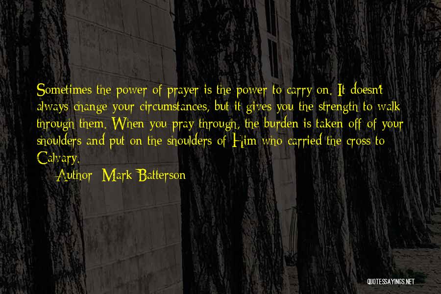 Mark Batterson Quotes: Sometimes The Power Of Prayer Is The Power To Carry On. It Doesn't Always Change Your Circumstances, But It Gives