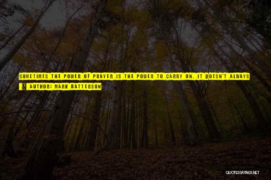 Mark Batterson Quotes: Sometimes The Power Of Prayer Is The Power To Carry On. It Doesn't Always Change Your Circumstances, But It Gives