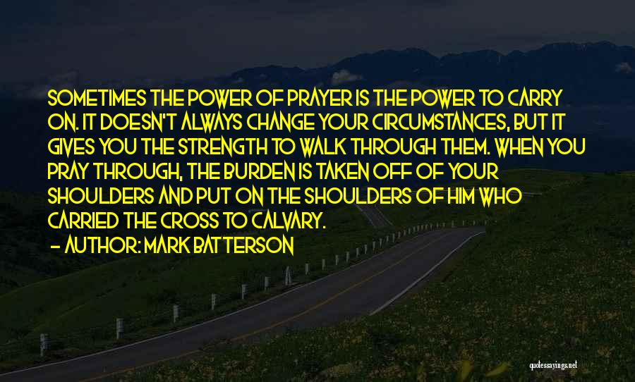 Mark Batterson Quotes: Sometimes The Power Of Prayer Is The Power To Carry On. It Doesn't Always Change Your Circumstances, But It Gives