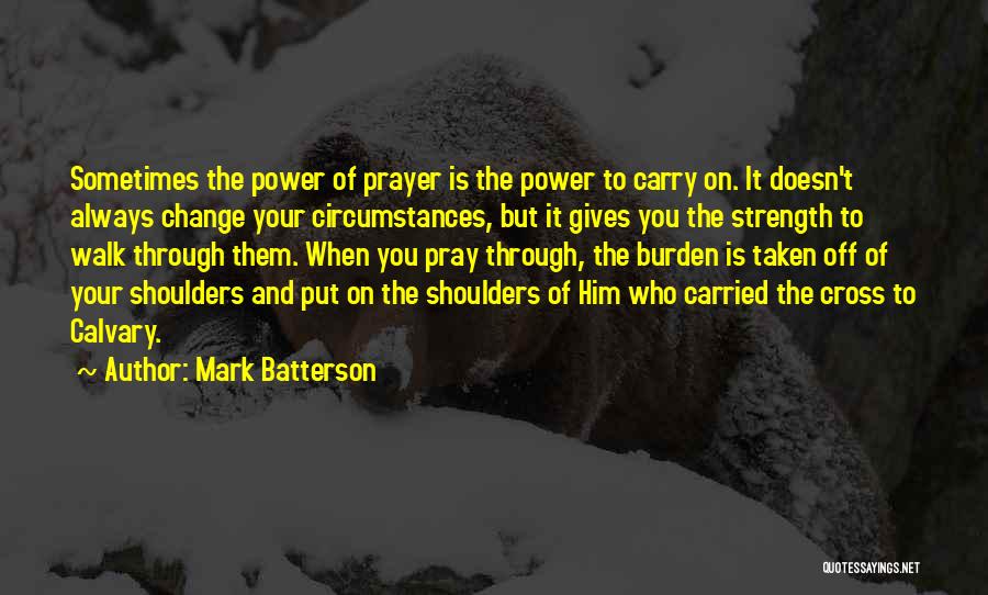 Mark Batterson Quotes: Sometimes The Power Of Prayer Is The Power To Carry On. It Doesn't Always Change Your Circumstances, But It Gives