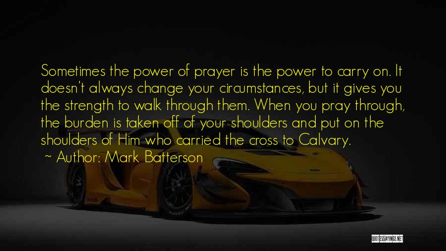 Mark Batterson Quotes: Sometimes The Power Of Prayer Is The Power To Carry On. It Doesn't Always Change Your Circumstances, But It Gives