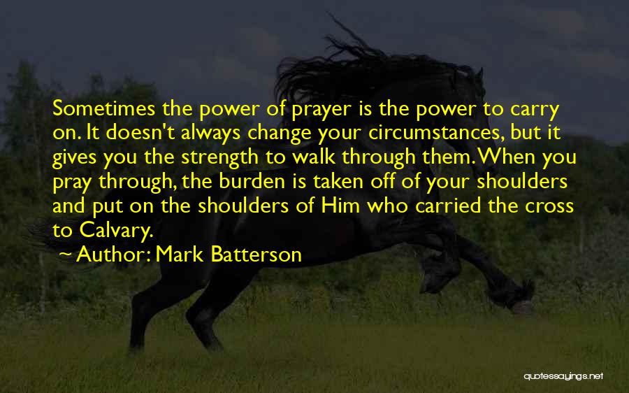 Mark Batterson Quotes: Sometimes The Power Of Prayer Is The Power To Carry On. It Doesn't Always Change Your Circumstances, But It Gives