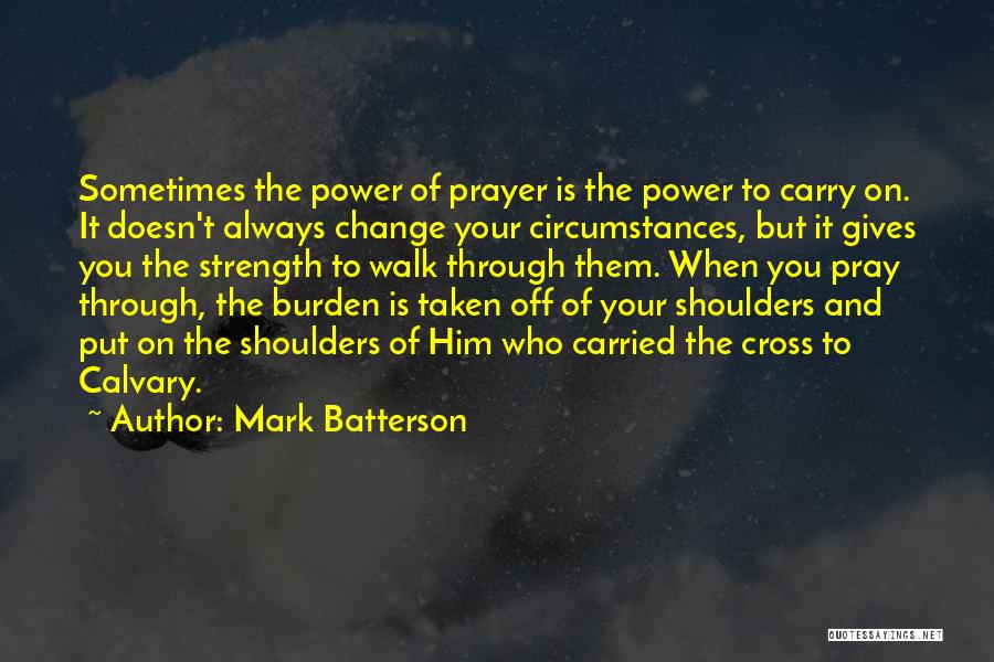 Mark Batterson Quotes: Sometimes The Power Of Prayer Is The Power To Carry On. It Doesn't Always Change Your Circumstances, But It Gives