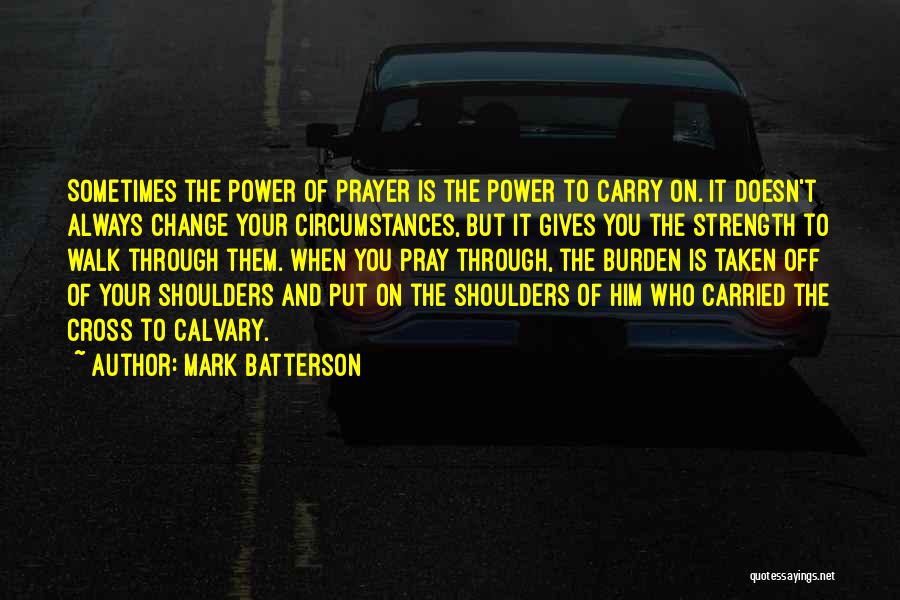 Mark Batterson Quotes: Sometimes The Power Of Prayer Is The Power To Carry On. It Doesn't Always Change Your Circumstances, But It Gives