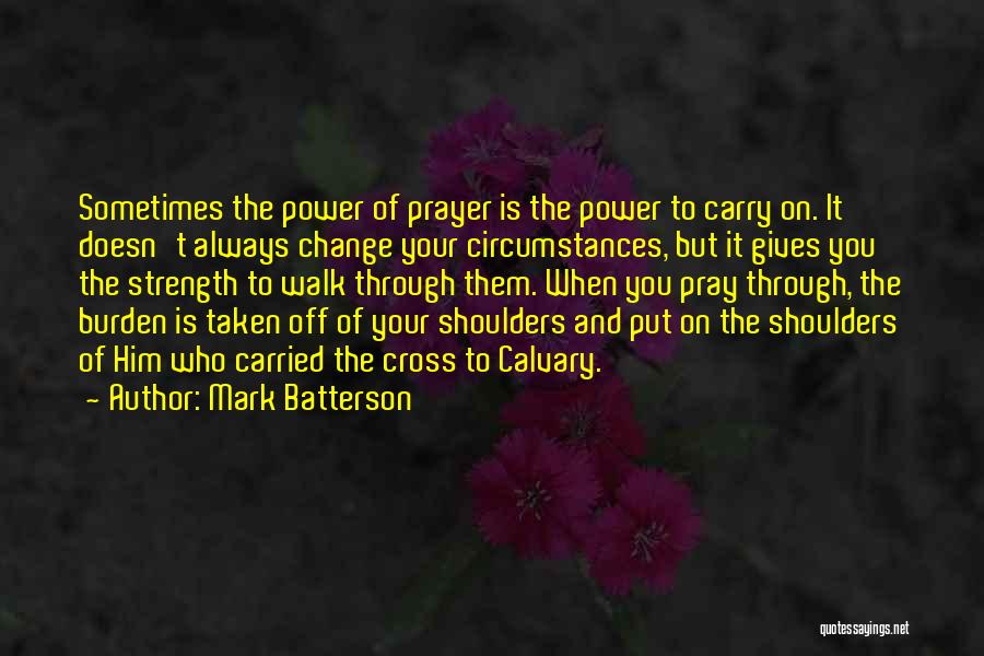 Mark Batterson Quotes: Sometimes The Power Of Prayer Is The Power To Carry On. It Doesn't Always Change Your Circumstances, But It Gives