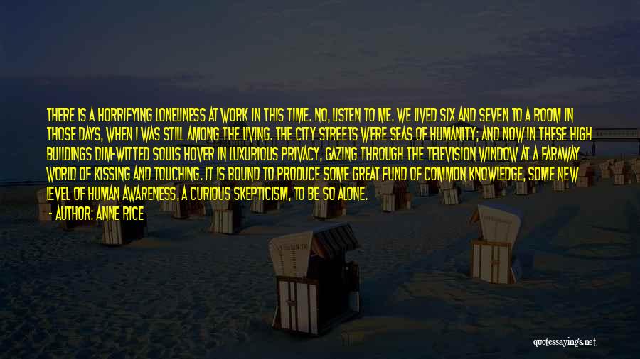 Anne Rice Quotes: There Is A Horrifying Loneliness At Work In This Time. No, Listen To Me. We Lived Six And Seven To