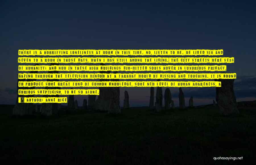 Anne Rice Quotes: There Is A Horrifying Loneliness At Work In This Time. No, Listen To Me. We Lived Six And Seven To