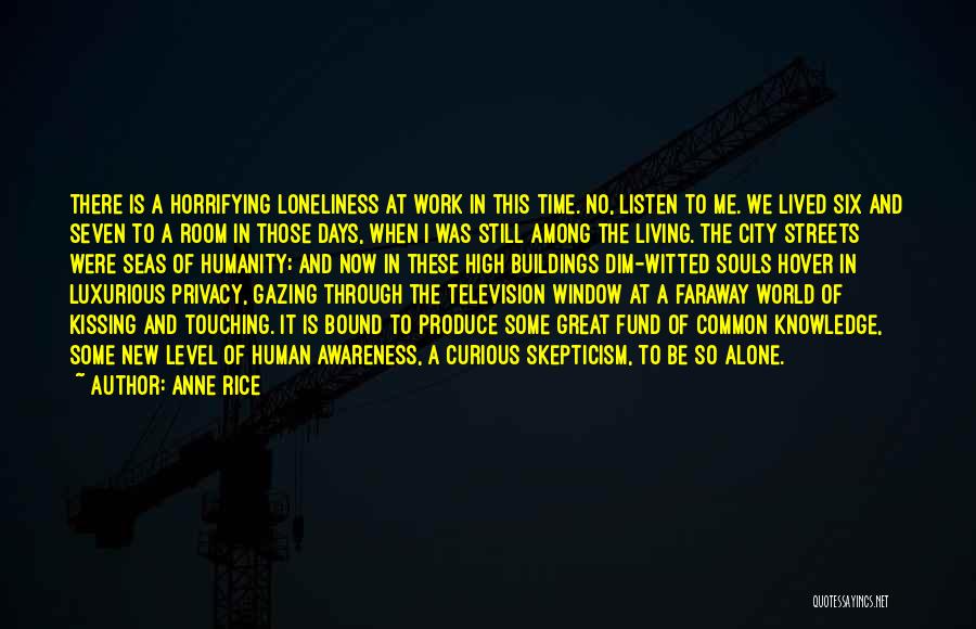 Anne Rice Quotes: There Is A Horrifying Loneliness At Work In This Time. No, Listen To Me. We Lived Six And Seven To