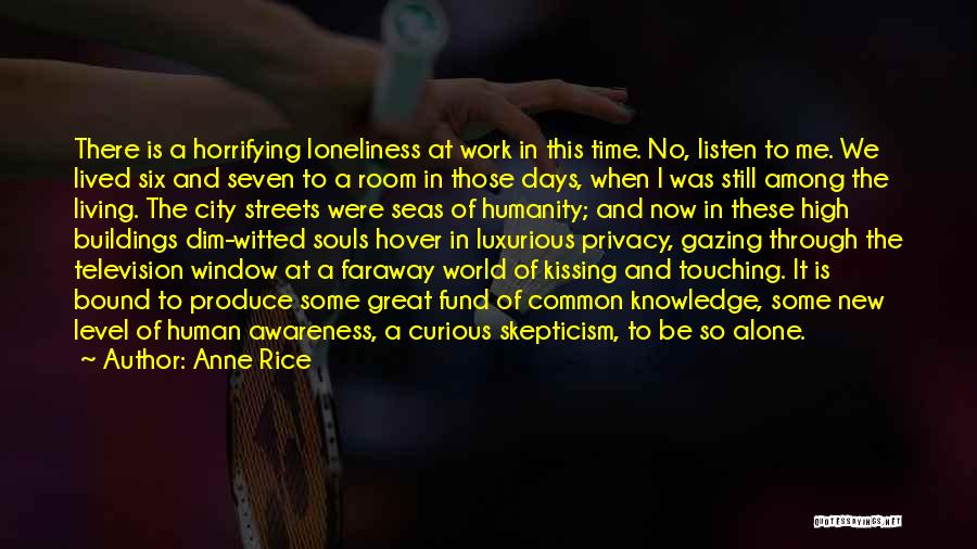 Anne Rice Quotes: There Is A Horrifying Loneliness At Work In This Time. No, Listen To Me. We Lived Six And Seven To