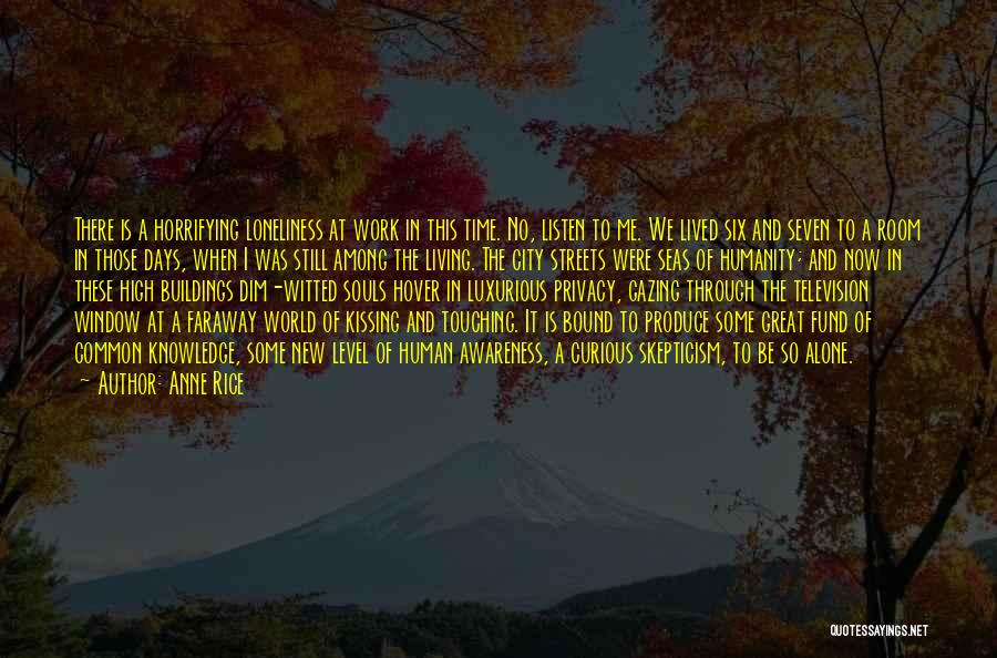 Anne Rice Quotes: There Is A Horrifying Loneliness At Work In This Time. No, Listen To Me. We Lived Six And Seven To