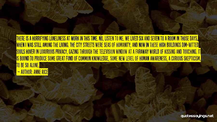 Anne Rice Quotes: There Is A Horrifying Loneliness At Work In This Time. No, Listen To Me. We Lived Six And Seven To