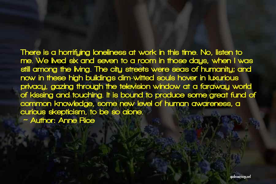 Anne Rice Quotes: There Is A Horrifying Loneliness At Work In This Time. No, Listen To Me. We Lived Six And Seven To