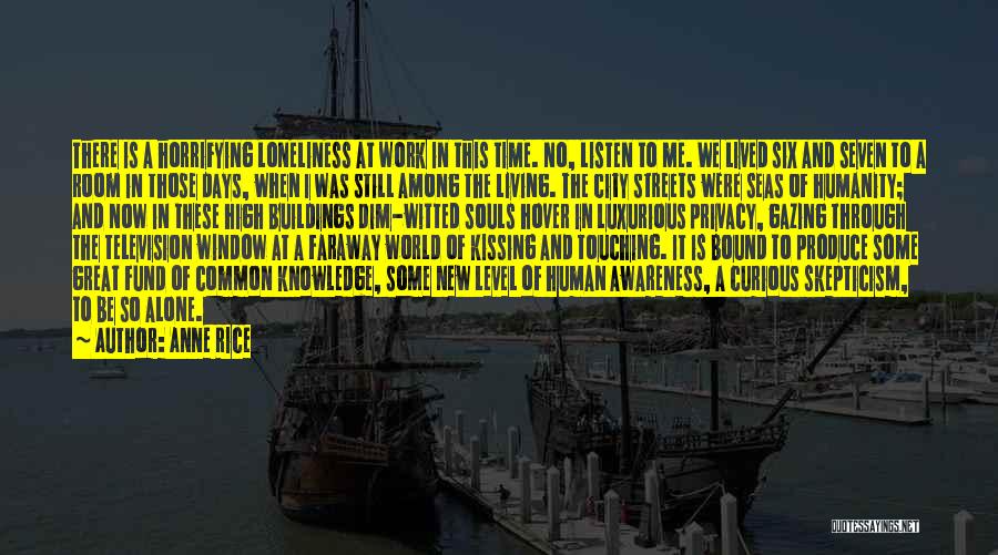 Anne Rice Quotes: There Is A Horrifying Loneliness At Work In This Time. No, Listen To Me. We Lived Six And Seven To