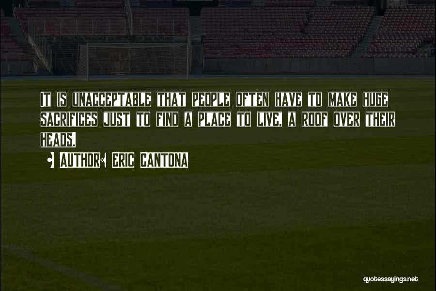 Eric Cantona Quotes: It Is Unacceptable That People Often Have To Make Huge Sacrifices Just To Find A Place To Live, A Roof